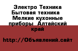 Электро-Техника Бытовая техника - Мелкие кухонные приборы. Алтайский край